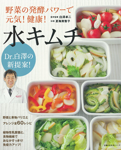Dr.白澤の新提案！野菜の発酵パワーで元気！健康！水キムチ―野菜と果物バリエとアレンジ全60レシピ